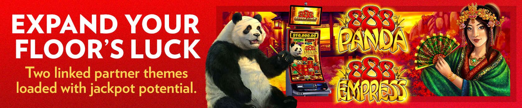 888 Empress and 888 Pandas linked progressive banner. "Expand your floor's luck: two linked partner themes loaded with jackpot potential"